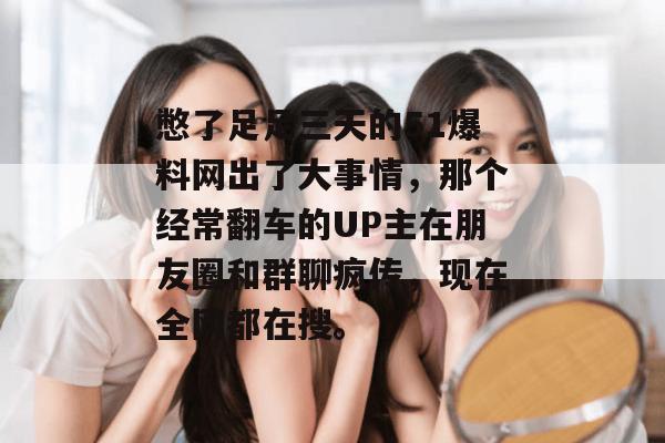 憋了足足三天的51爆料网出了大事情,那个经常翻车的UP主在朋友圈和群聊疯传,现在全网都在搜。 憋了足足三天的51爆料网出了大事情,那个经常翻车的UP主在朋友圈和群聊疯传,现在全网都在搜。